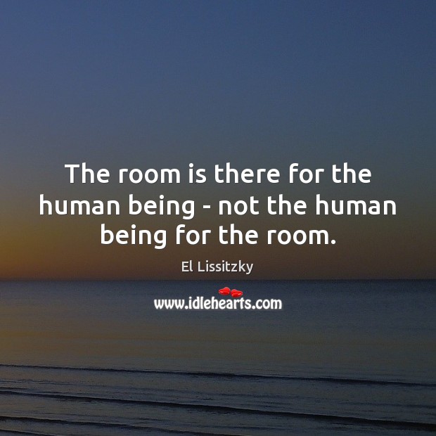 The room is there for the human being – not the human being for the room. Image