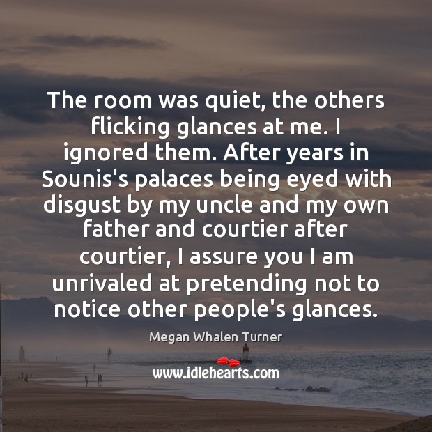The room was quiet, the others flicking glances at me. I ignored Megan Whalen Turner Picture Quote