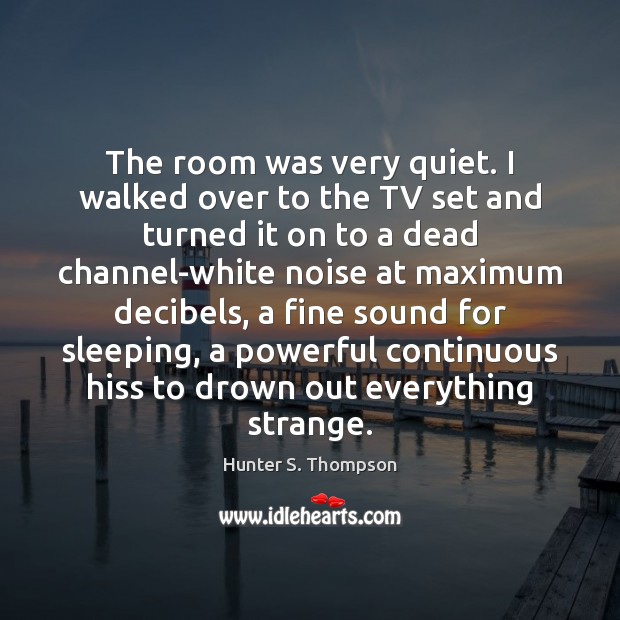 The room was very quiet. I walked over to the TV set Hunter S. Thompson Picture Quote