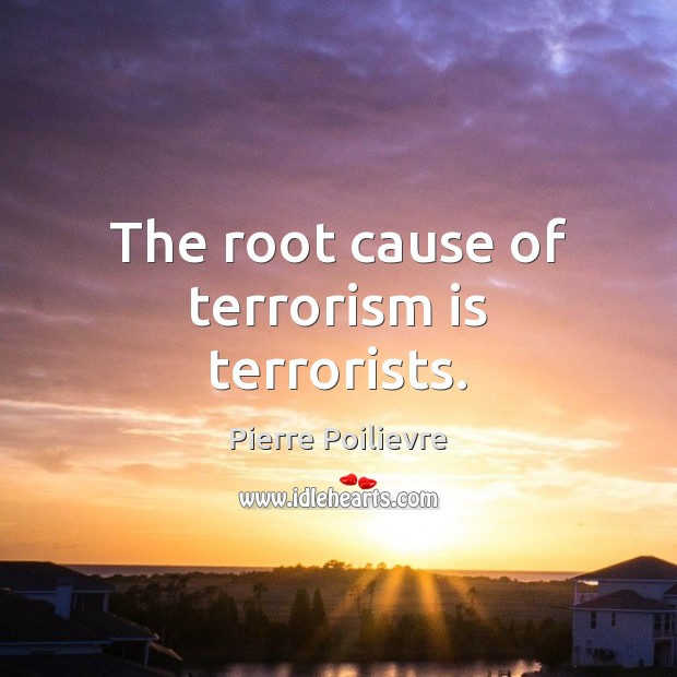 The root cause of terrorism is terrorists. Pierre Poilievre Picture Quote