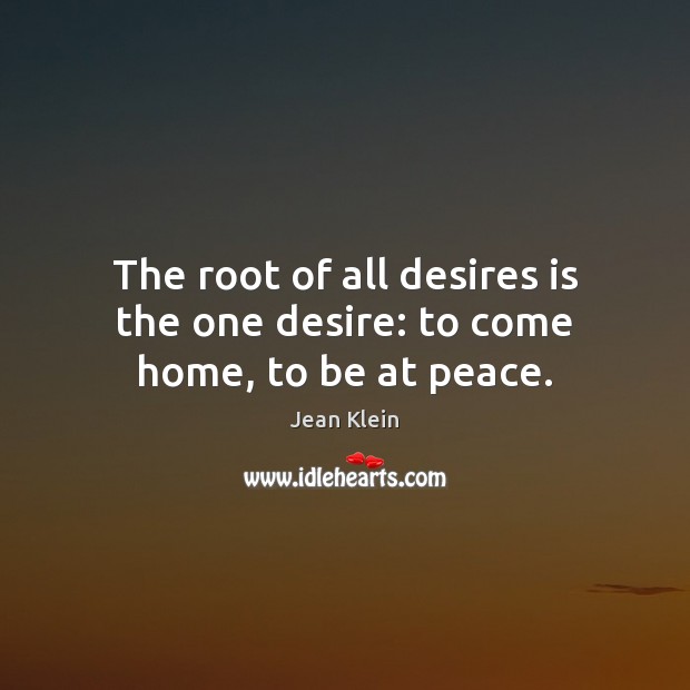 The root of all desires is the one desire: to come home, to be at peace. Jean Klein Picture Quote