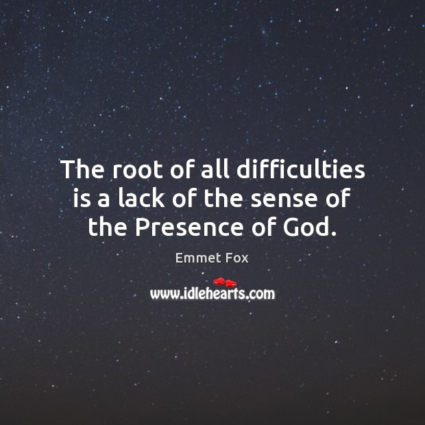 The root of all difficulties is a lack of the sense of the Presence of God. Emmet Fox Picture Quote
