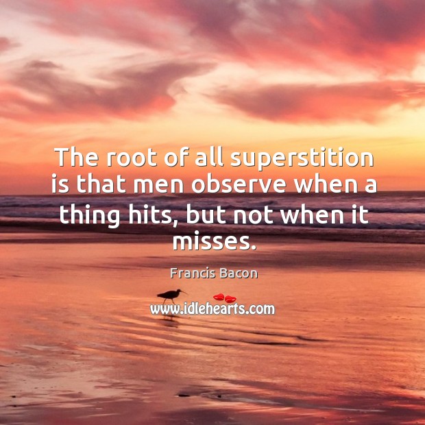 The root of all superstition is that men observe when a thing hits, but not when it misses. Image