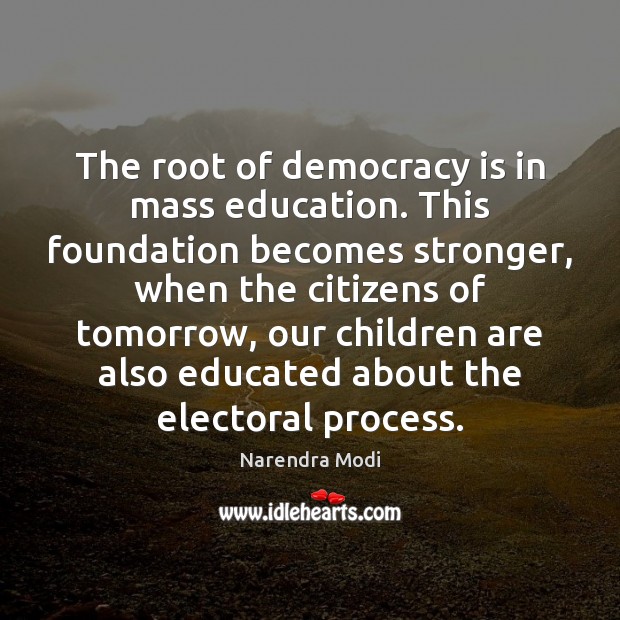 The root of democracy is in mass education. This foundation becomes stronger, Narendra Modi Picture Quote