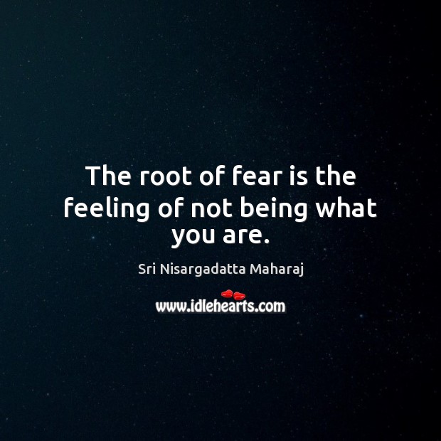 The root of fear is the feeling of not being what you are. Sri Nisargadatta Maharaj Picture Quote