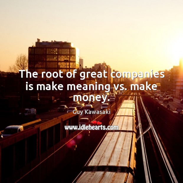 The root of great companies is make meaning vs. make money. Guy Kawasaki Picture Quote