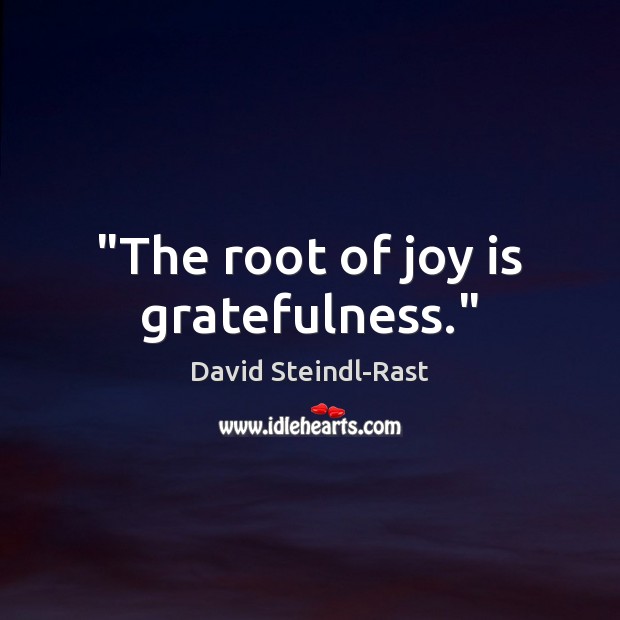 “The root of joy is gratefulness.” David Steindl-Rast Picture Quote