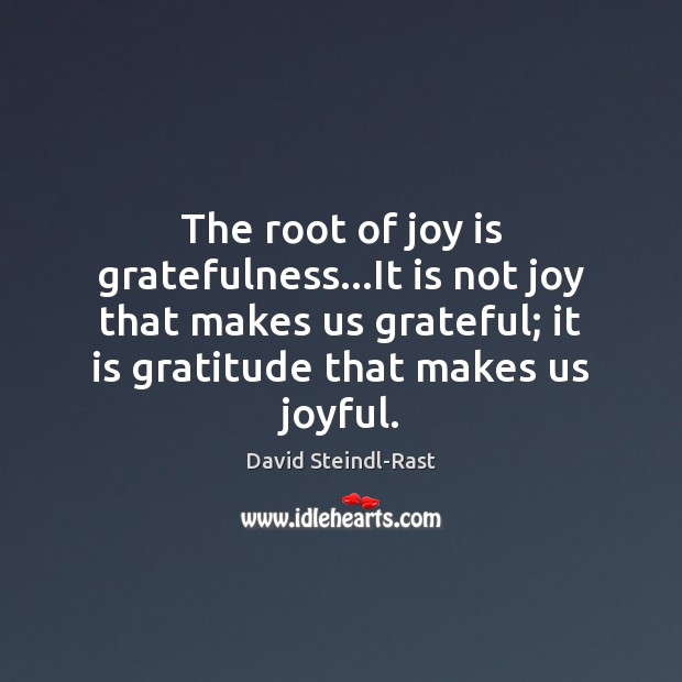 The root of joy is gratefulness…It is not joy that makes David Steindl-Rast Picture Quote