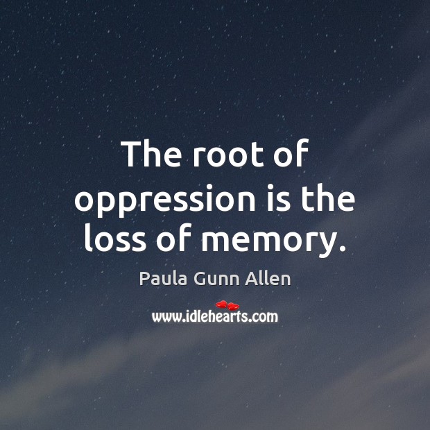 The root of oppression is the loss of memory. Paula Gunn Allen Picture Quote