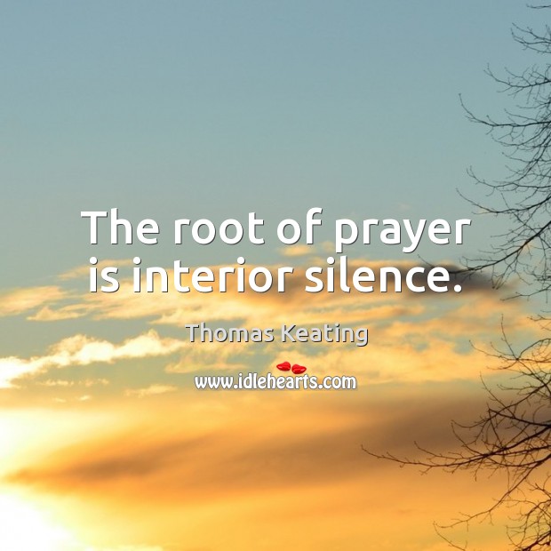 The root of prayer is interior silence. Thomas Keating Picture Quote