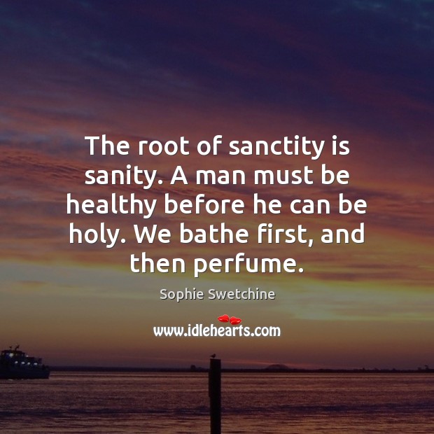 The root of sanctity is sanity. A man must be healthy before Sophie Swetchine Picture Quote