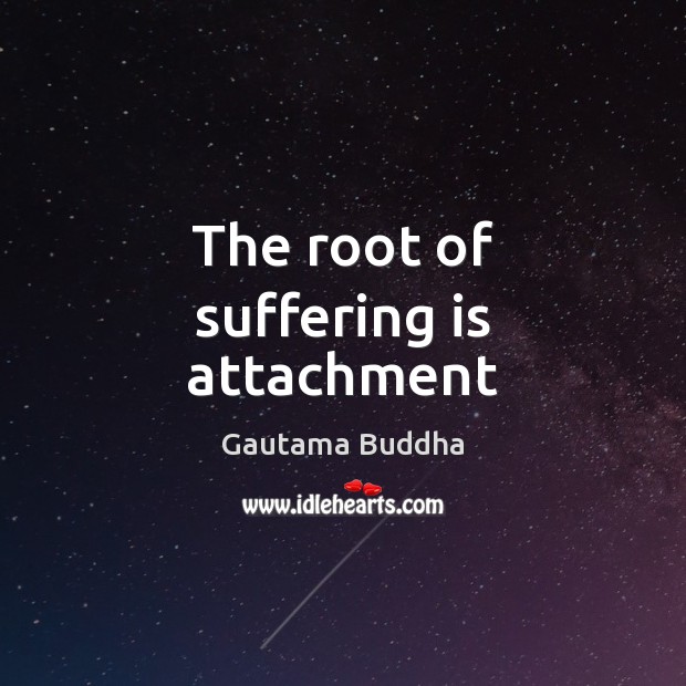 The root of suffering is attachment Gautama Buddha Picture Quote