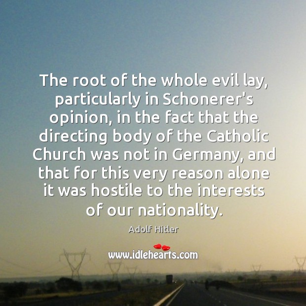 The root of the whole evil lay, particularly in Schonerer’s opinion, in Adolf Hitler Picture Quote