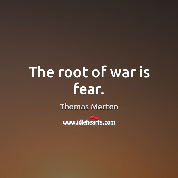 The root of war is fear. Thomas Merton Picture Quote