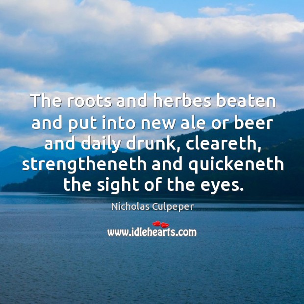 The roots and herbes beaten and put into new ale or beer Nicholas Culpeper Picture Quote