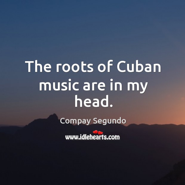 The roots of cuban music are in my head. Image