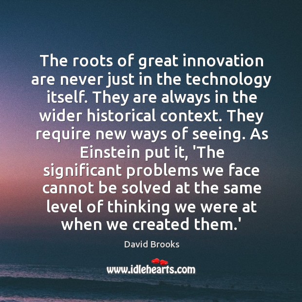The roots of great innovation are never just in the technology itself. David Brooks Picture Quote