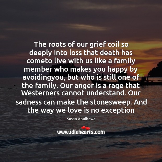 The roots of our grief coil so deeply into loss that death Anger Quotes Image