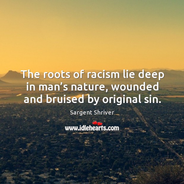 The roots of racism lie deep in man’s nature, wounded and bruised by original sin. Image