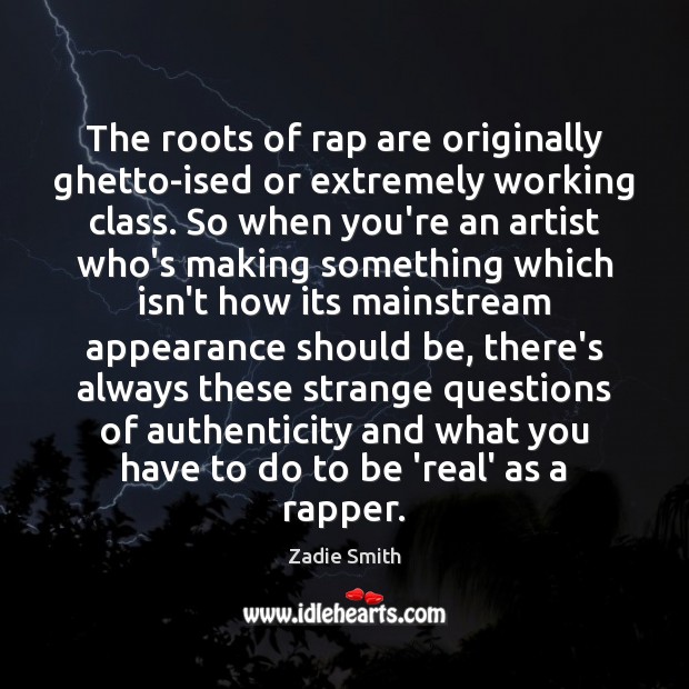 The roots of rap are originally ghetto-ised or extremely working class. So Zadie Smith Picture Quote