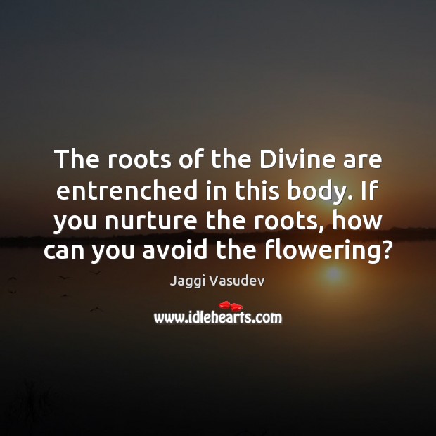 The roots of the Divine are entrenched in this body. If you Jaggi Vasudev Picture Quote