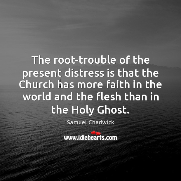 The root-trouble of the present distress is that the Church has more Samuel Chadwick Picture Quote