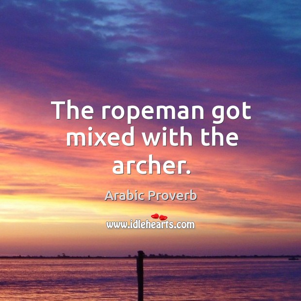 The ropeman got mixed with the archer. Arabic Proverbs Image