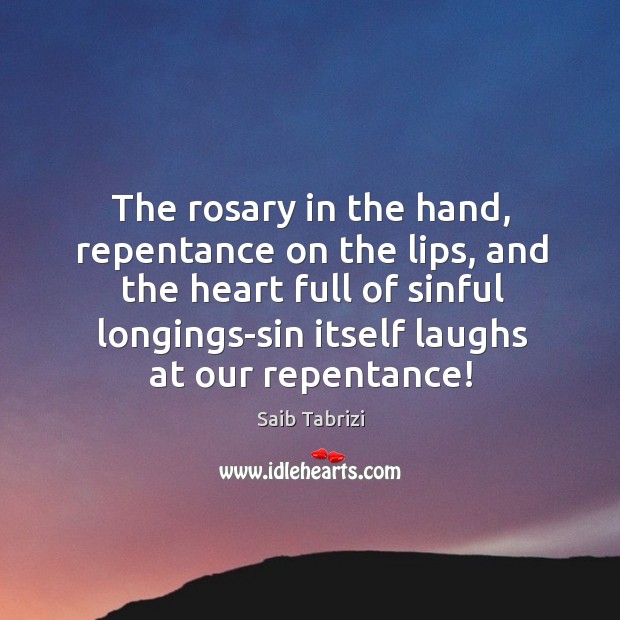 The rosary in the hand, repentance on the lips, and the heart Saib Tabrizi Picture Quote