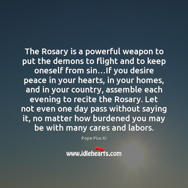 The Rosary is a powerful weapon to put the demons to flight Pope Pius XI Picture Quote