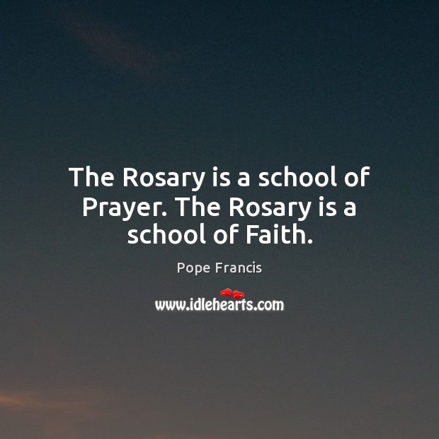 The Rosary is a school of Prayer. The Rosary is a school of Faith. Pope Francis Picture Quote