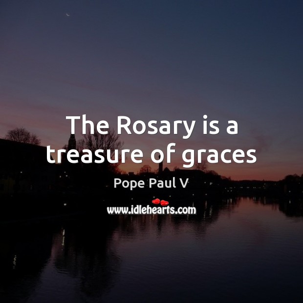 The Rosary is a treasure of graces Pope Paul V Picture Quote