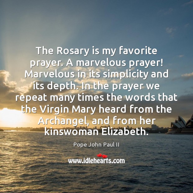 The Rosary is my favorite prayer. A marvelous prayer! Marvelous in its 