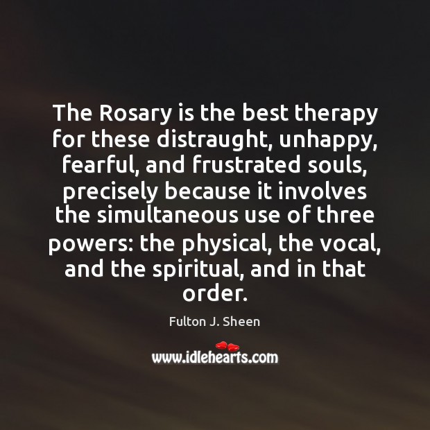 The Rosary is the best therapy for these distraught, unhappy, fearful, and Fulton J. Sheen Picture Quote