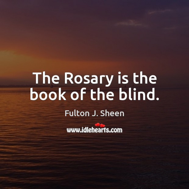 The Rosary is the book of the blind. Fulton J. Sheen Picture Quote
