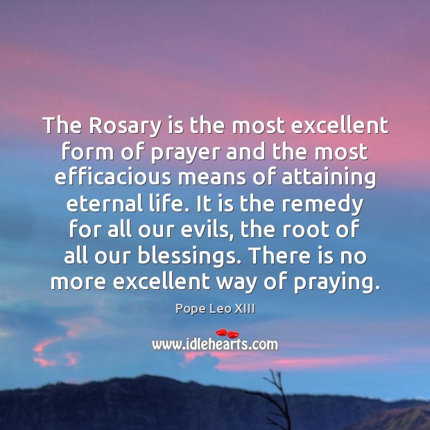 The Rosary is the most excellent form of prayer and the most Pope Leo XIII Picture Quote