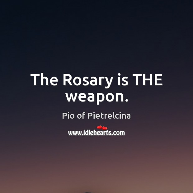 The Rosary is THE weapon. Pio of Pietrelcina Picture Quote