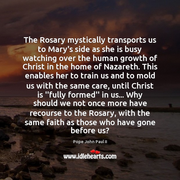 The Rosary mystically transports us to Mary’s side as she is busy Pope John Paul II Picture Quote