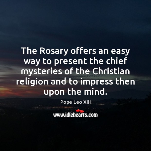 The Rosary offers an easy way to present the chief mysteries of Pope Leo XIII Picture Quote