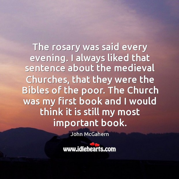 The rosary was said every evening. I always liked that sentence about the medieval churches John McGahern Picture Quote