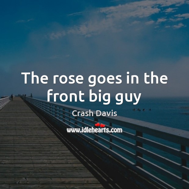 The rose goes in the front big guy Crash Davis Picture Quote