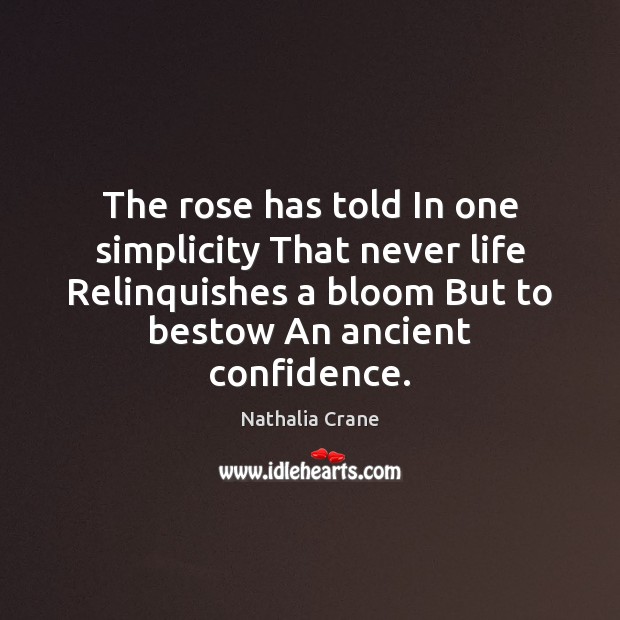 The rose has told In one simplicity That never life Relinquishes a Nathalia Crane Picture Quote