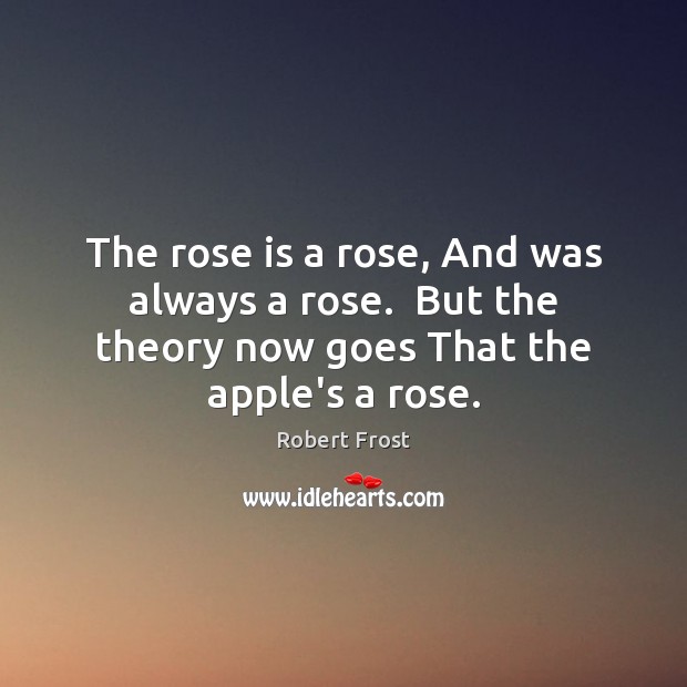 The rose is a rose, And was always a rose.  But the Robert Frost Picture Quote