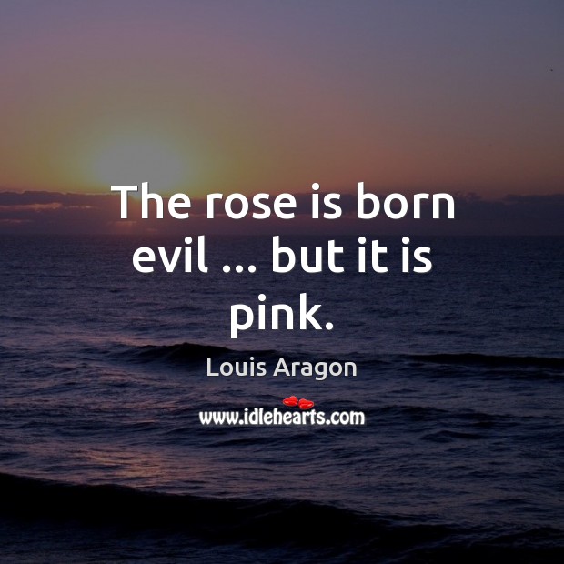 The rose is born evil … but it is pink. Louis Aragon Picture Quote