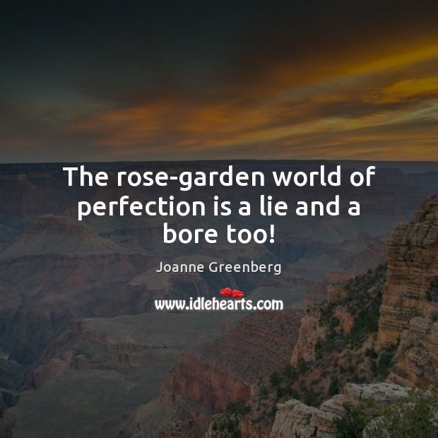 The rose-garden world of perfection is a lie and a bore too! Perfection Quotes Image