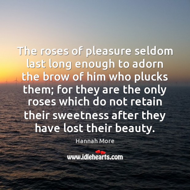 The roses of pleasure seldom last long enough to adorn the brow Hannah More Picture Quote