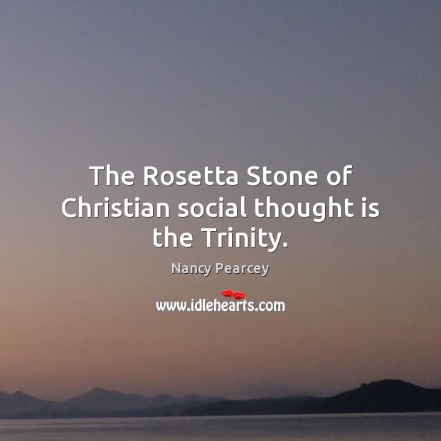The Rosetta Stone of Christian social thought is the Trinity. Nancy Pearcey Picture Quote
