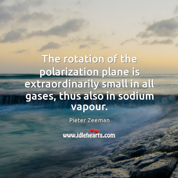 The rotation of the polarization plane is extraordinarily small in all gases, thus also in sodium vapour. Pieter Zeeman Picture Quote