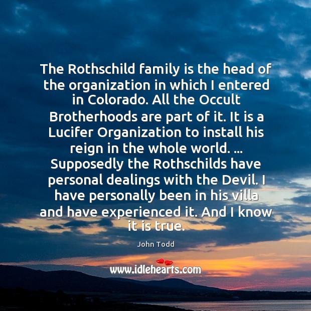 The Rothschild family is the head of the organization in which I John Todd Picture Quote