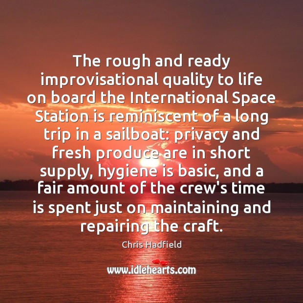 The rough and ready improvisational quality to life on board the International Chris Hadfield Picture Quote