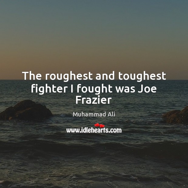 The roughest and toughest fighter I fought was Joe Frazier Muhammad Ali Picture Quote